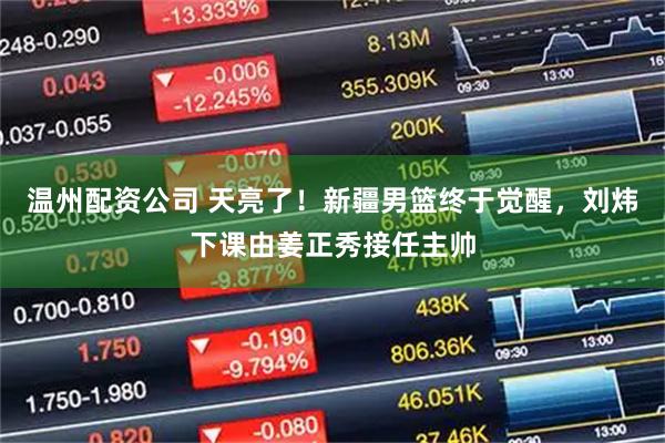 温州配资公司 天亮了！新疆男篮终于觉醒，刘炜下课由姜正秀接任主帅