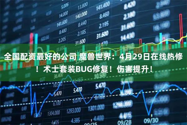 全国配资最好的公司 魔兽世界：4月29日在线热修！术士套装BUG修复！伤害提升！