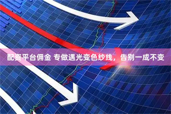 配资平台佣金 专做遇光变色纱线，告别一成不变